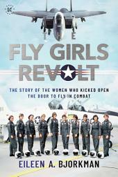 Icon image The Fly Girls Revolt: The Story of the Women Who Kicked Open the Door to Fly in Combat