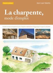 Icon image La charpente, mode d'emploi: Connaître les bois de charpente - Lire les charpentes traditionnelles - Diagnostiquer et réparer les désordres, Édition 3