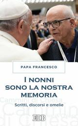 Icon image I Nonni sono la nostra memoria: Scritti, discorsi e omelie