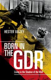 Icon image Born in the GDR: Living in the Shadow of the Wall