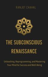 Icon image The Subconscious Renaissance: Unleashing, Reprogramming, and Mastering Your Mind for Success and Well-Being
