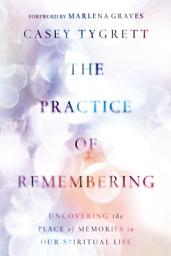 Icon image The Practice of Remembering: Uncovering the Place of Memories in Our Spiritual Life