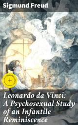 Icon image Leonardo da Vinci: A Psychosexual Study of an Infantile Reminiscence: Enriched edition. Unveiling Da Vinci's Unconscious Desires Through Freudian Psychoanalysis