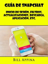 Icon image Guía De Snapchat: Inicio De Sesión, Filtros, Actualizaciones, Descarga, Aplicación, Etc.