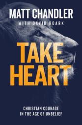 Icon image Take Heart: Christian Courage in the Age of Unbelief