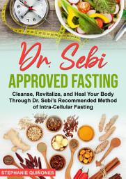 Icon image Dr. Sebi Approved Fasting: Cleanse, Revitalize, and Heal Your Body Through Dr. Sebi’s Recommended Method of Intra-cellular Fasting