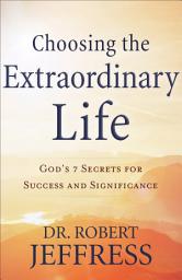 Icon image Choosing the Extraordinary Life: God's 7 Secrets for Success and Significance