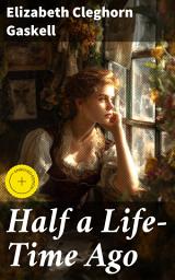 Icon image Half a Life-Time Ago: Enriched edition. A Tale of Family, Forgiveness, and Society in Victorian England