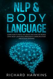 Icon image NLP & Body Language: Learn How to Read, Influence and Analyze People Using Body Language, Persuasive Communication and Active Listening