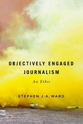 Icon image Objectively Engaged Journalism: An Ethic