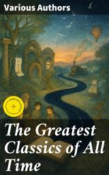 Icon image The Greatest Classics of All Time: Enriched edition. An Anthology of Timeless Literary Masterpieces and Must-Read Classics for Book Lovers