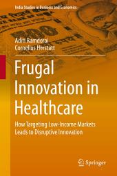 Icon image Frugal Innovation in Healthcare: How Targeting Low-Income Markets Leads to Disruptive Innovation