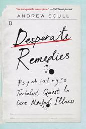 Icon image Desperate Remedies: Psychiatry’s Turbulent Quest to Cure Mental Illness