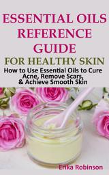 Icon image Essential Oils Reference Guide for Healthy Skin: How to Use Essential Oils to Cure Acne, Remove Scars, Achieve Smooth Skin