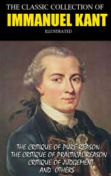 Icon image The Classic Collection of Immanuel Kant. Illustrated: The Critique Of Pure Reason, The Critique Of Practical Reason, Critique Of Judgement and others