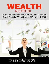 Icon image Wealth Multiplier: How to Generate Multiple Income Streams and Grow Your Net Worth Fast