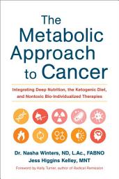 Icon image The Metabolic Approach to Cancer: Integrating Deep Nutrition, the Ketogenic Diet, and Nontoxic Bio-Individualized Therapies