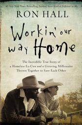 Icon image Workin' Our Way Home: The Incredible True Story of a Homeless Ex-Con and a Grieving Millionaire Thrown Together to Save Each Other
