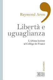 Icon image Libertà e uguaglianza: L’ultima lezione al Collège de France. A cura di Pierre Manent