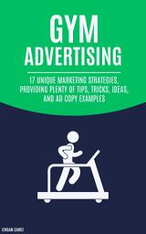 Icon image Gym Advertising: 17 Unique Marketing Strategies, Providing Plenty Of Tips, Tricks, Ideas, And Ad Copy Examples