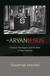 Icon image The Aryan Jesus: Christian Theologians and the Bible in Nazi Germany
