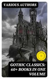 Icon image Gothic Classics: 60+ Books in One Volume: Enriched edition. A Haunting Journey Through Supernatural Terror and Psychological Horror