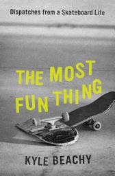 Icon image The Most Fun Thing: Dispatches from a Skateboard Life
