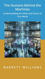 Icon image The Humans Behind the Machines: Understanding AI's Role and Future in Our World