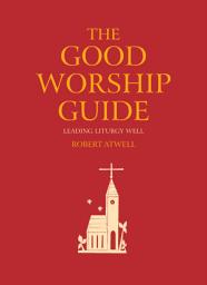 Icon image The Good Worship Guide: Leading Liturgy Well