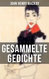 Icon image Gesammelte Gedichte von John Henry Mackay: Gedichtsammlung eines anarchistischer Rebell