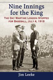 Icon image Nine Innings for the King: The Day Wartime London Stopped for Baseball, July 4, 1918