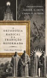 Icon image A ortodoxia radical e a tradição reformada: Criação, Aliança e Participação