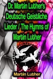 Icon image Dr. Martin Luther's Deutsche Geistliche Lieder / The Hymns of Martin Luther
