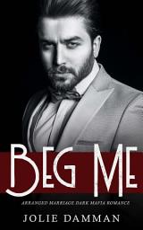Icon image Beg Me: Arranged Marriage Dark Mafia Romance