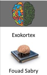 Icon image Exokortex: Das externe Informationsverarbeitungssystem der Kybernetik des 21. Jahrhunderts, das die kognitiven Prozesse des Gehirns erweitert