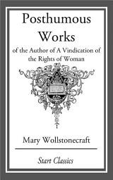 Icon image Posthumous Works: of the Author of A Vindication of the Rights of Woman