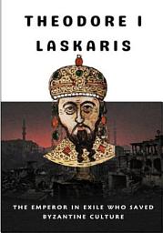 Icon image THEODORE I LASKARIS: The Emperor in Exile Who Saved Byzantine Culture