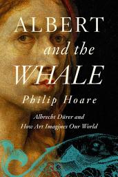Icon image Albert and the Whale: Albrecht Dürer and How Art Imagines Our World
