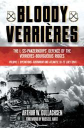 Icon image Bloody Verrieres, Volume 1: The I. SS-Panzerkorps Defence of the Verrieres-Bourguebus Ridges—Operations Goodwood and Atlantic, 18–22 July 1944