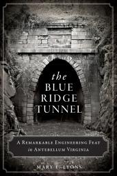 Icon image The Blue Ridge Tunnel: A Remarkable Engineering Feat in Antebellum Virginia
