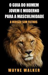 Icon image O Guia do Homem Jovem e Moderno para a Masculinidade: A Versão Sem Filtros