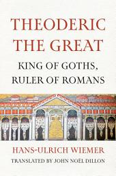 Icon image Theoderic the Great: King of Goths, Ruler of Romans