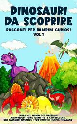 Icon image Dinosauri da scoprire, Racconti per bambini curiosi Vol.1: Entra nel mondo dei dinosauri attraverso storie istruttive e coinvolgenti, che faranno divertire i tuoi bambini mentre imparano