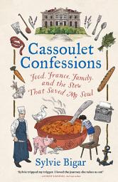 Icon image Cassoulet Confessions: Food, France, Family and the Stew That Saved My Soul