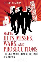 Icon image Mafia Hits, Misses, Wars, and Prosecutions: The Rise and Decline of the Mob in America