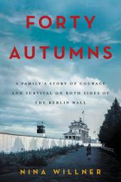 Icon image Forty Autumns: A Family's Story of Courage and Survival on Both Sides of the Berlin Wall