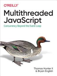 Icon image Multithreaded Javascript: Concurrency Beyond the Event Loop
