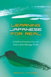 Icon image Learning Japanese for Real: A Guide to Grammar, Use, and Genres of the Nihongo World