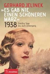 Icon image "Es gab nie einen schöneren März": 1938. Dreißig Tage bis zum Untergang