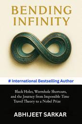Icon image Bending Infinity: Black Holes, Wormhole Shortcuts, and the Journey from Impossible Time Travel Theory to a Nobel Prize